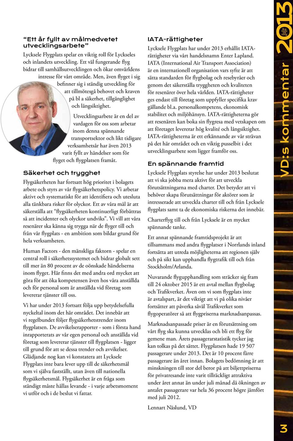 Men, även flyget i sig befinner sig i ständig utveckling för att tillmötesgå behovet och kraven på bl a säkerhet, tillgänglighet och långsiktighet.