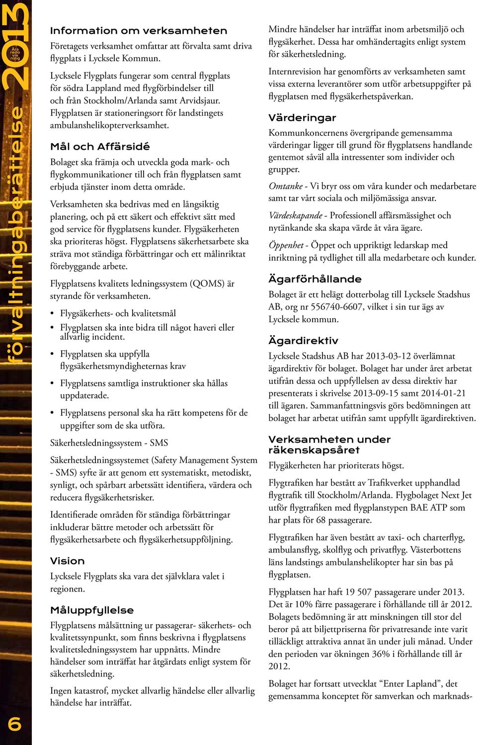 Flygplatsen är stationeringsort för landstingets ambulanshelikopterverksamhet.