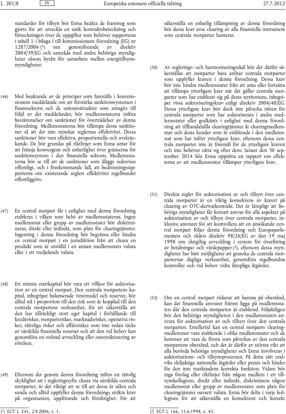 till kommissionens förordning (EG) nr 1287/2006 ( 1 ) om genomförande av direktiv 2004/39/EG och samråda med andra behöriga myndigheter såsom byrån för samarbete mellan energitillsynsmyndigheter.