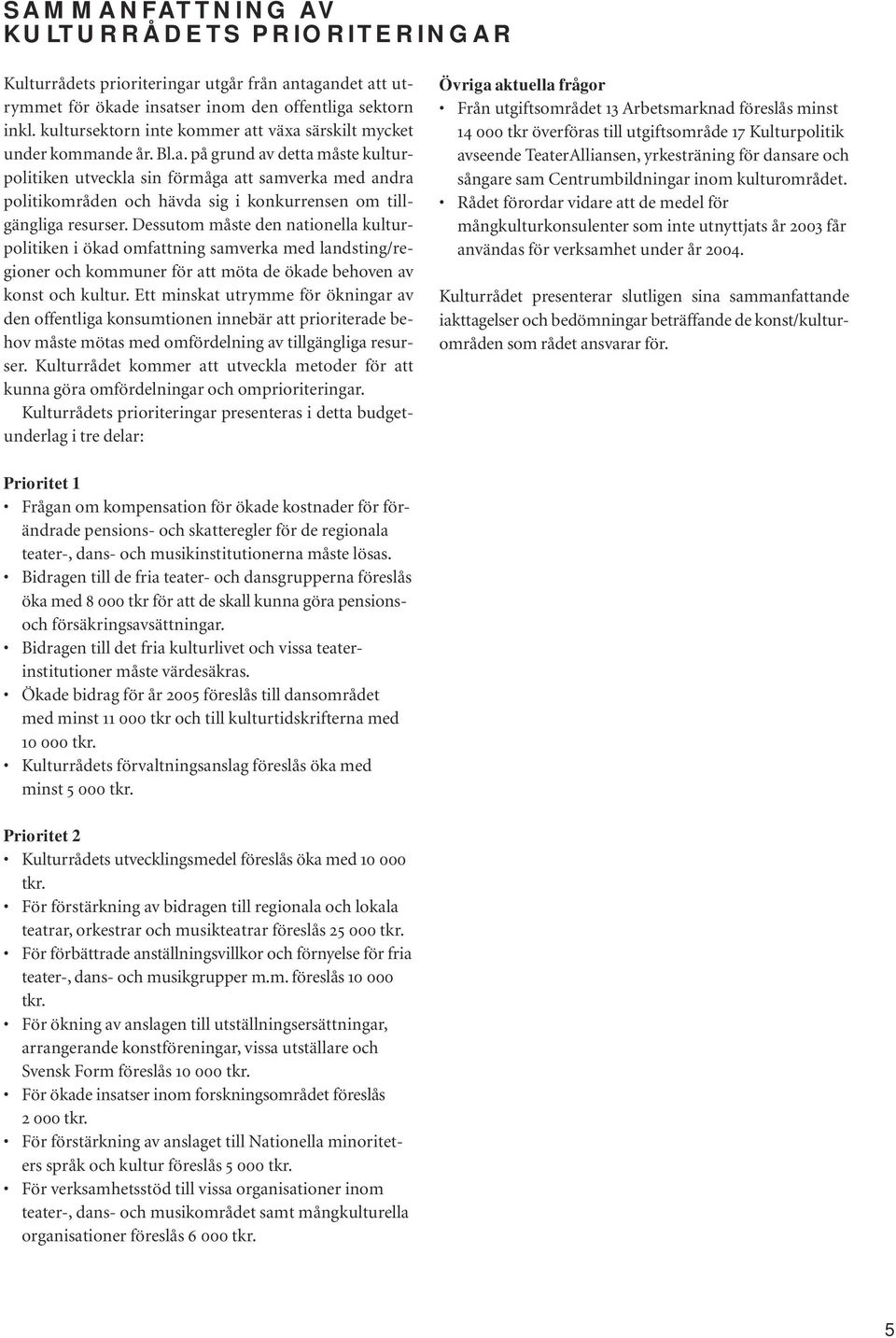 Dessutom måste den nationella kulturpolitiken i ökad omfattning samverka med landsting/regioner och kommuner för att möta de ökade behoven av konst och kultur.