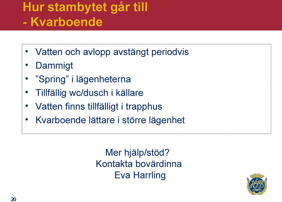 källare Vatten finns tillfälligt i trapphus Kvarboende lättare i