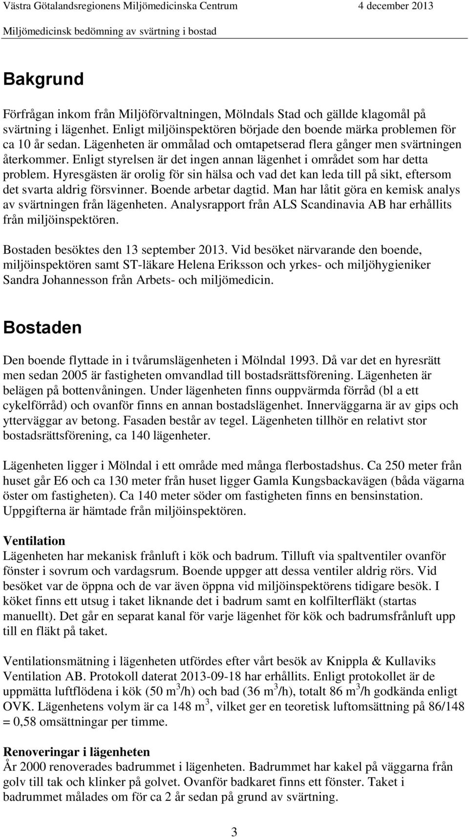 Hyresgästen är orolig för sin hälsa och vad det kan leda till på sikt, eftersom det svarta aldrig försvinner. Boende arbetar dagtid. Man har låtit göra en kemisk analys av svärtningen från lägenheten.