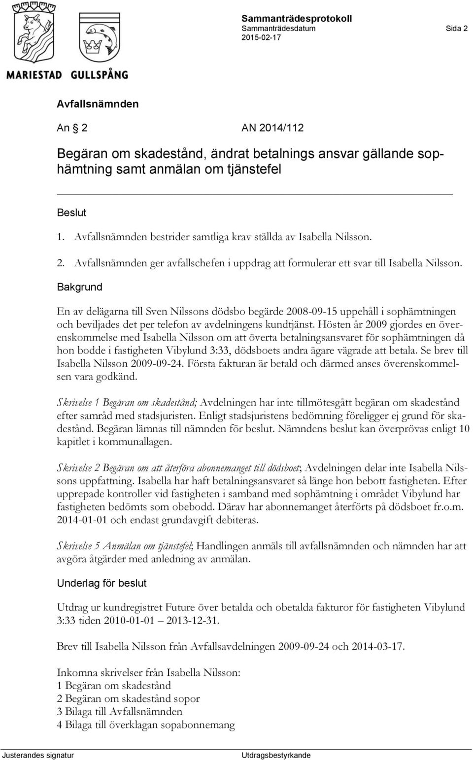 Hösten år 2009 gjordes en överenskommelse med Isabella Nilsson om att överta betalningsansvaret för sophämtningen då hon bodde i fastigheten Vibylund 3:33, dödsboets andra ägare vägrade att betala.