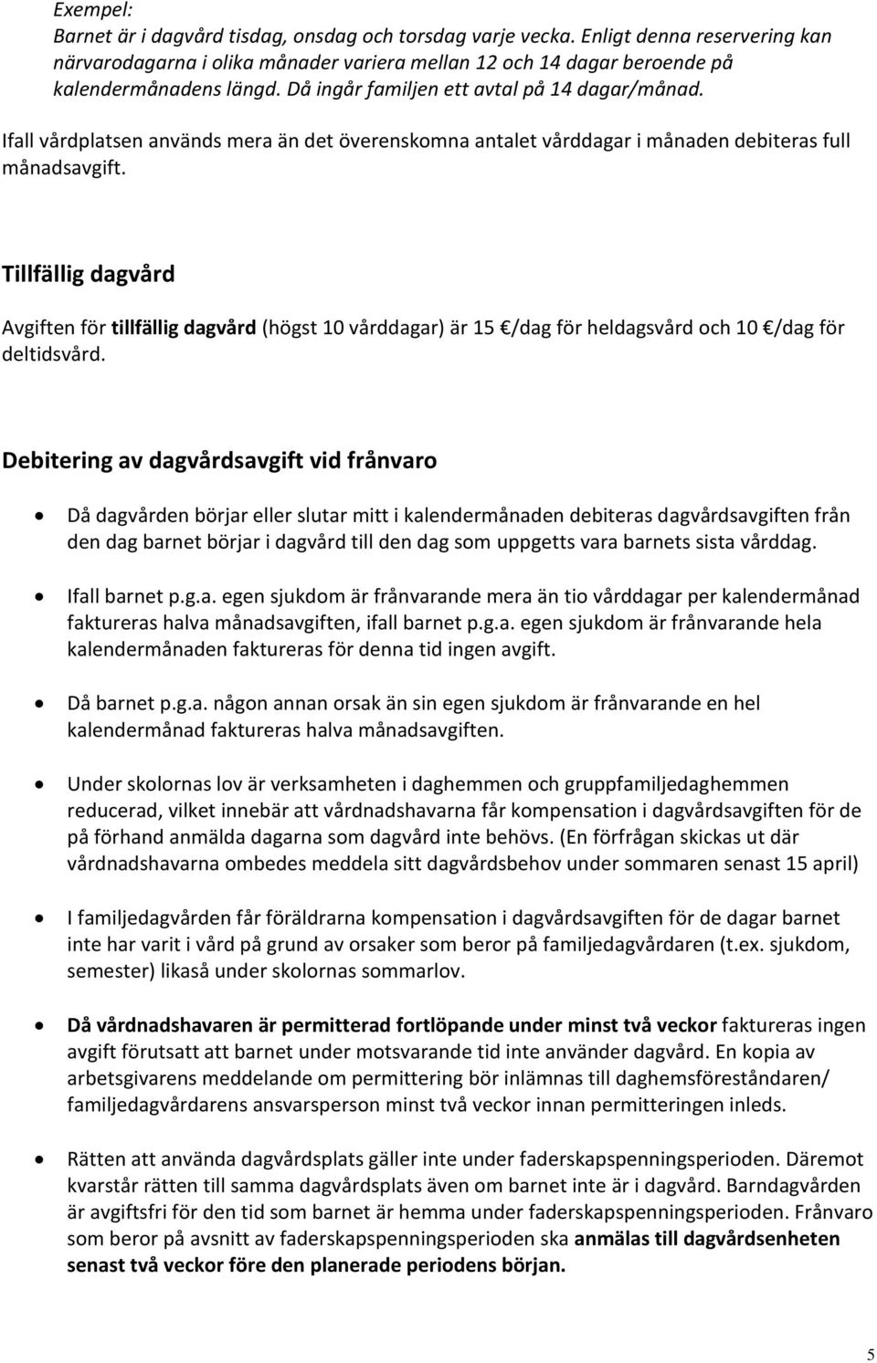 Tillfällig dagvård Avgiften för tillfällig dagvård (högst 10 vårddagar) är 15 /dag för heldagsvård och 10 /dag för deltidsvård.