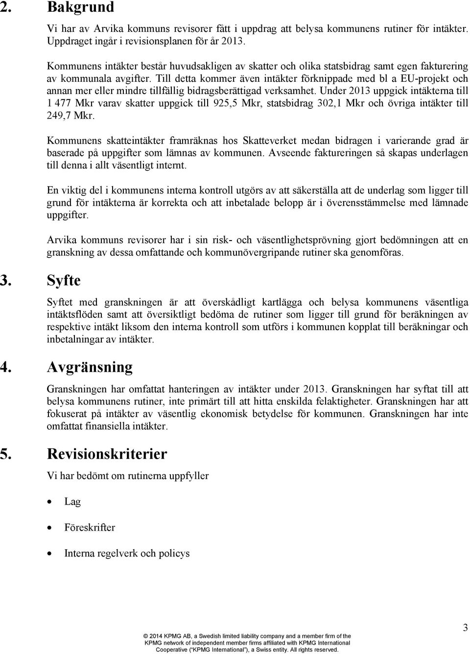 Till detta kommer även intäkter förknippade med bl a EU-projekt och annan mer eller mindre tillfällig bidragsberättigad verksamhet.