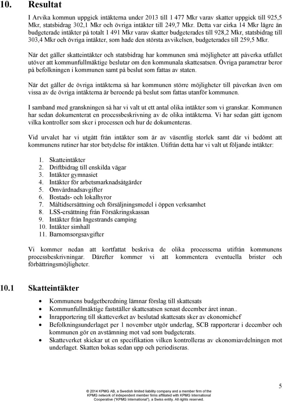 budgeterades till 259,5 Mkr. När det gäller skatteintäkter och statsbidrag har kommunen små möjligheter att påverka utfallet utöver att kommunfullmäktige beslutar om den kommunala skattesatsen.