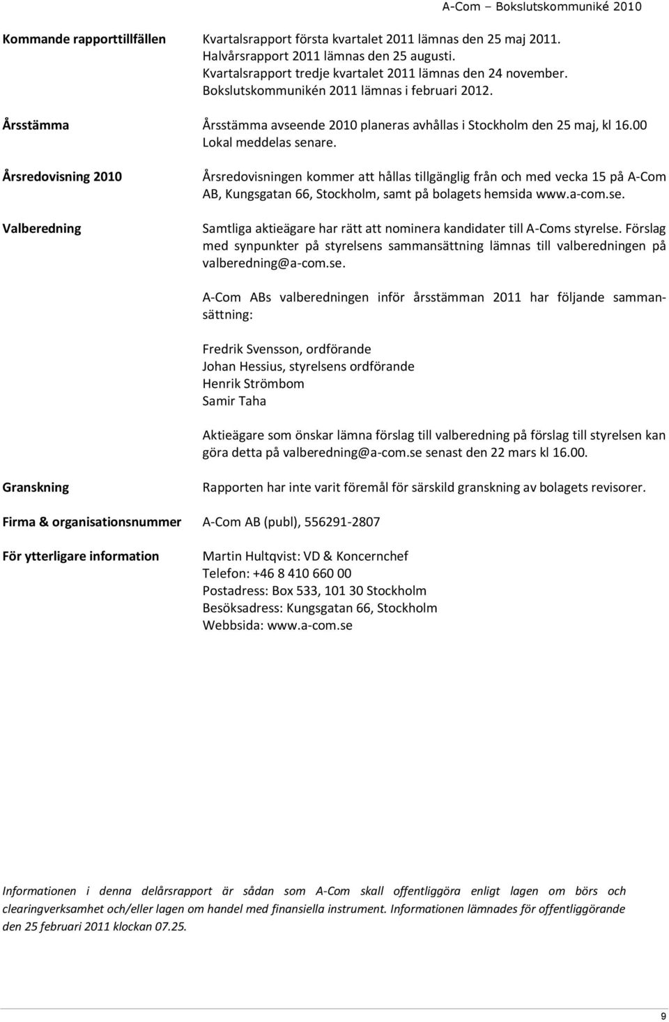 Årsredovisning 2010 Valberedning Årsredovisningen kommer att hållas tillgänglig från och med vecka 15 på A-Com AB, Kungsgatan 66, Stockholm, samt på bolagets hemsida www.a-com.se.