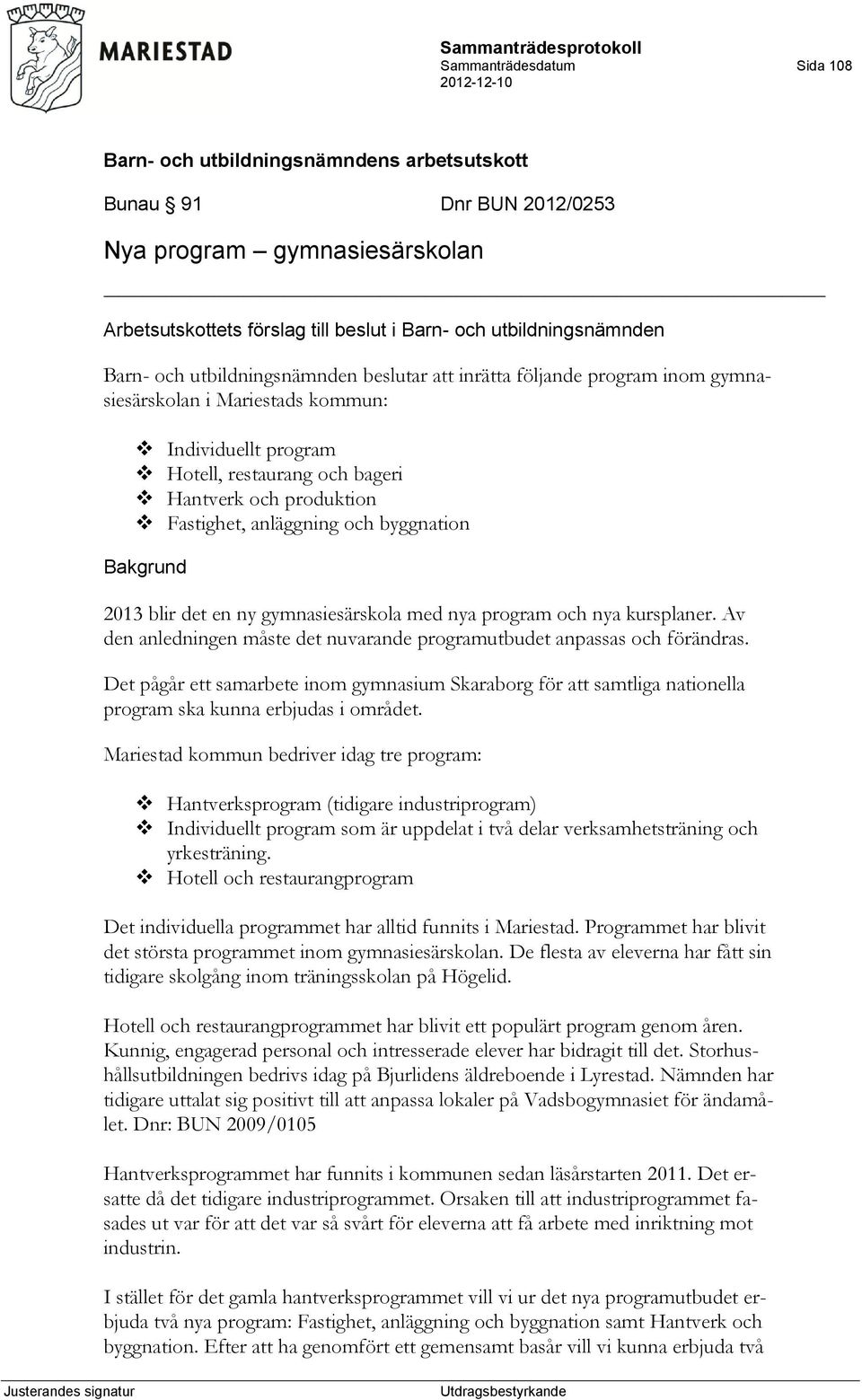 det en ny gymnasiesärskola med nya program och nya kursplaner. Av den anledningen måste det nuvarande programutbudet anpassas och förändras.