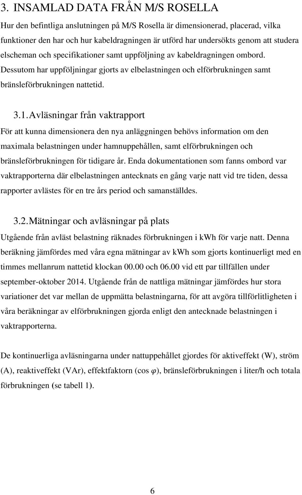 Avläsningar från vaktrapport För att kunna dimensionera den nya anläggningen behövs information om den maximala belastningen under hamnuppehållen, samt elförbrukningen och bränsleförbrukningen för