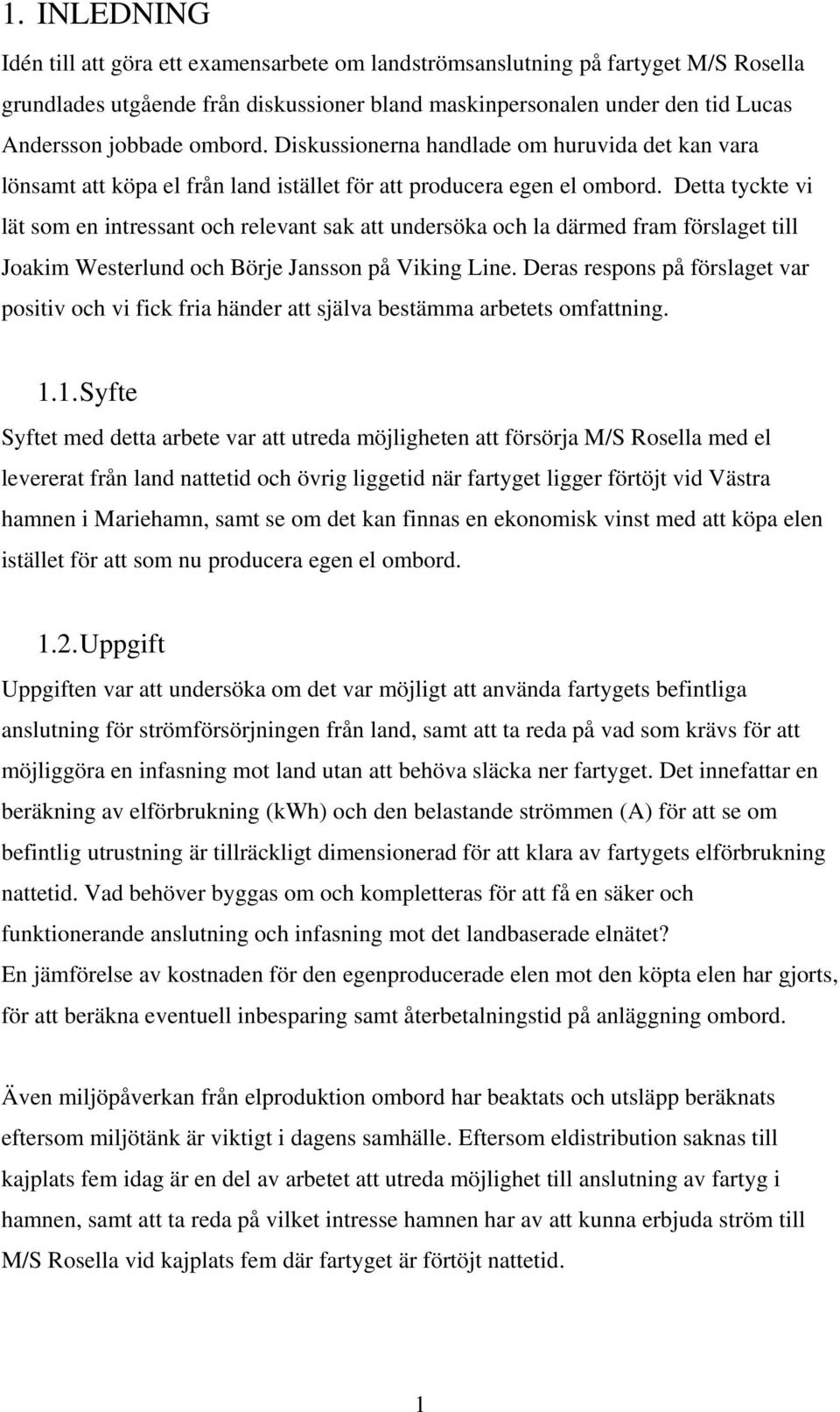 Detta tyckte vi lät som en intressant och relevant sak att undersöka och la därmed fram förslaget till Joakim Westerlund och Börje Jansson på Viking Line.