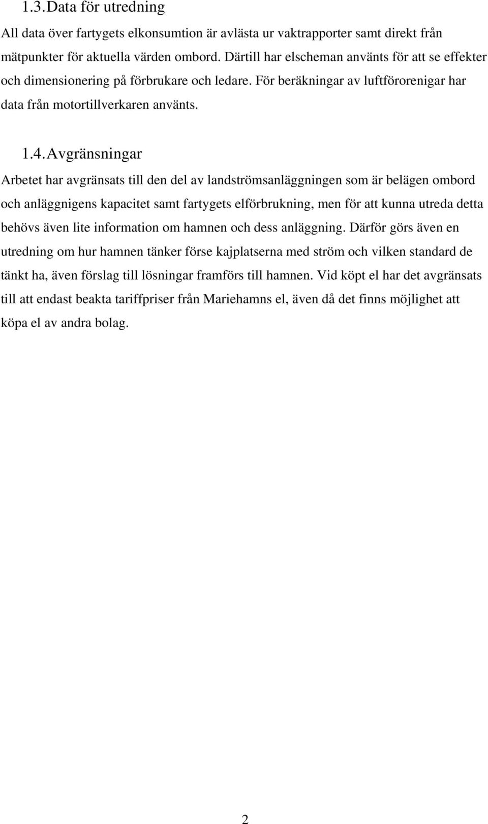 Avgränsningar Arbetet har avgränsats till den del av landströmsanläggningen som är belägen ombord och anläggnigens kapacitet samt fartygets elförbrukning, men för att kunna utreda detta behövs även