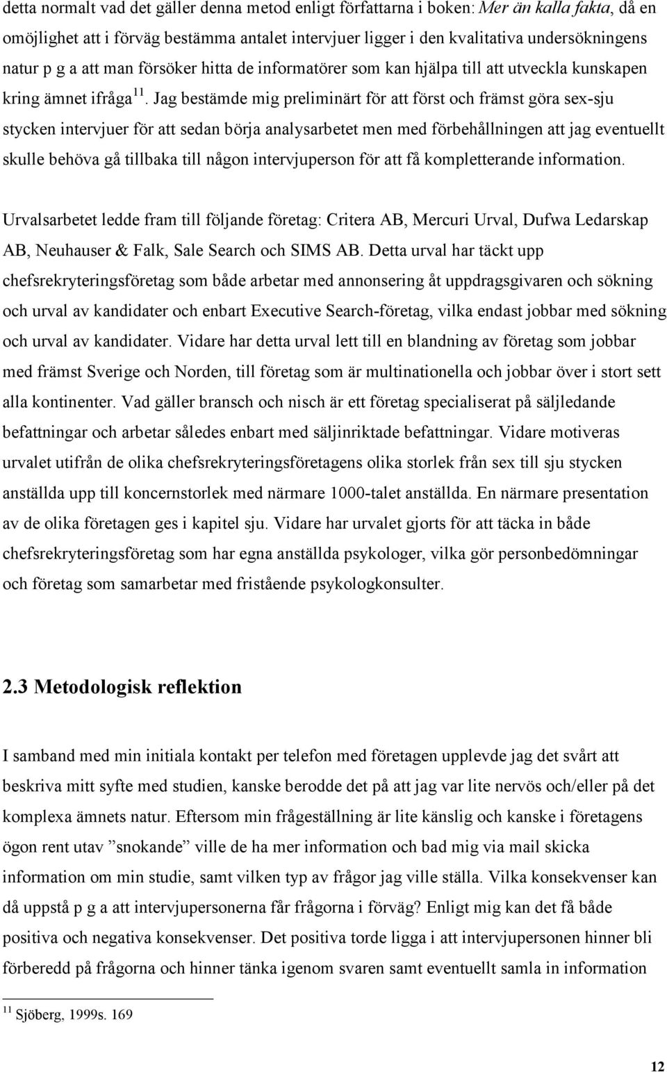 Jag bestämde mig preliminärt för att först och främst göra sex-sju stycken intervjuer för att sedan börja analysarbetet men med förbehållningen att jag eventuellt skulle behöva gå tillbaka till någon