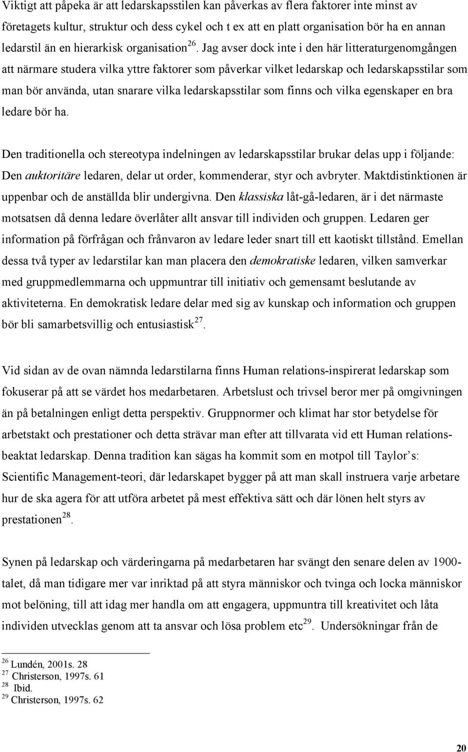 Jag avser dock inte i den här litteraturgenomgången att närmare studera vilka yttre faktorer som påverkar vilket ledarskap och ledarskapsstilar som man bör använda, utan snarare vilka