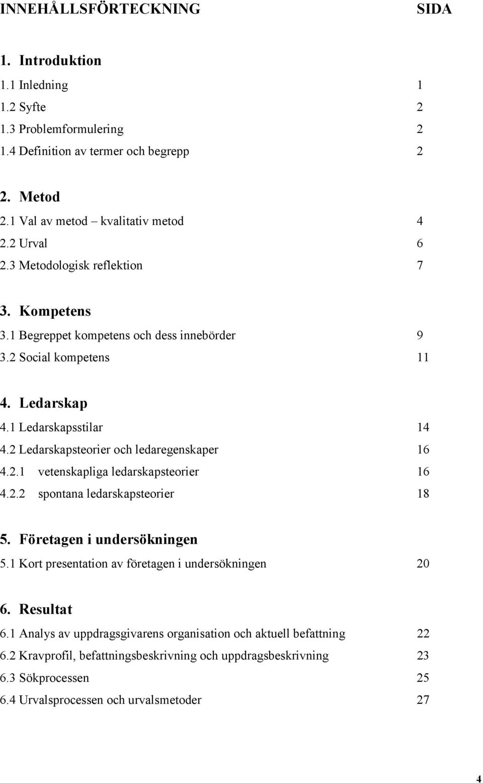 2 Ledarskapsteorier och ledaregenskaper 16 4.2.1 vetenskapliga ledarskapsteorier 16 4.2.2 spontana ledarskapsteorier 18 5. Företagen i undersökningen 5.