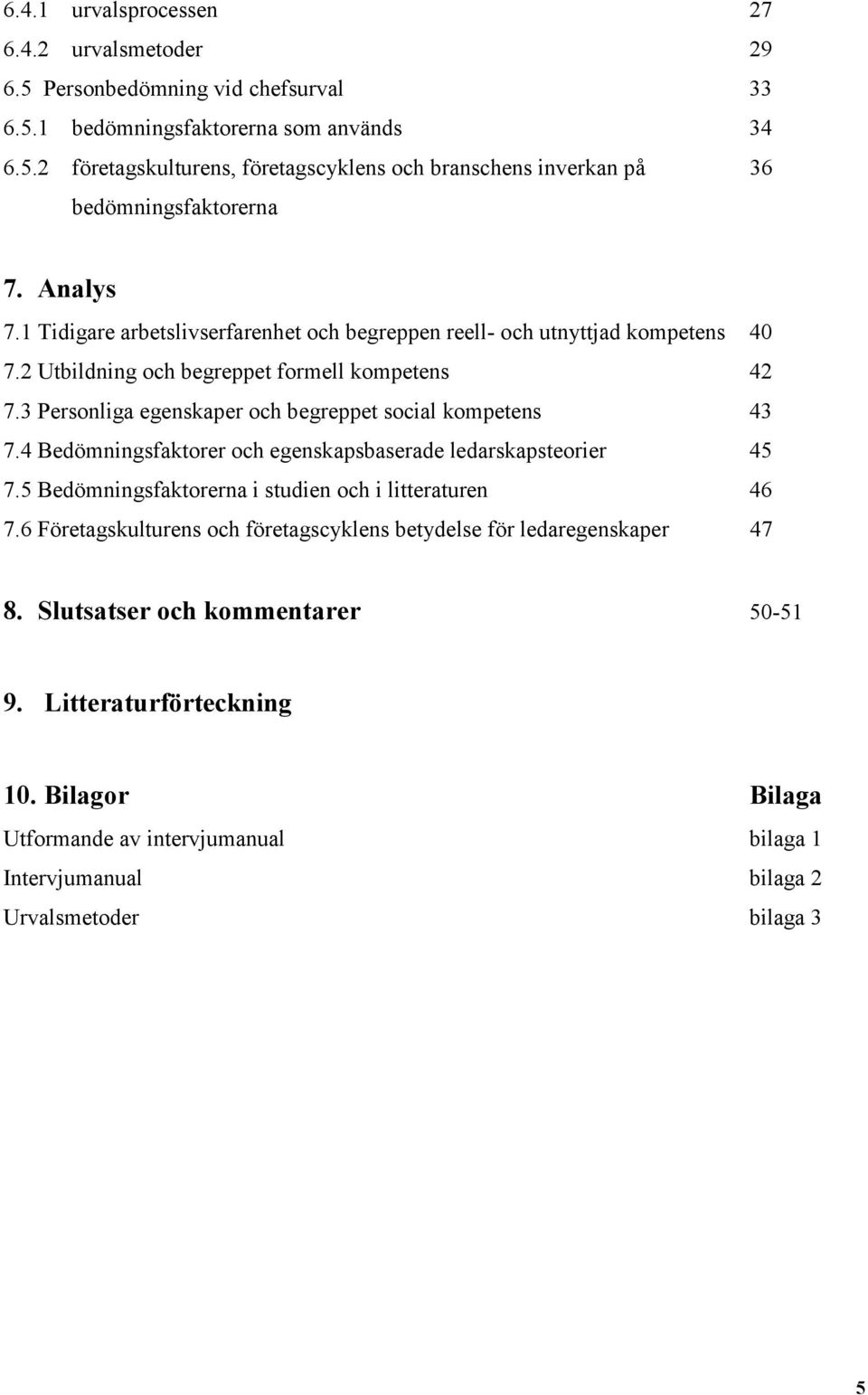 3 Personliga egenskaper och begreppet social kompetens 43 7.4 Bedömningsfaktorer och egenskapsbaserade ledarskapsteorier 45 7.5 Bedömningsfaktorerna i studien och i litteraturen 46 7.