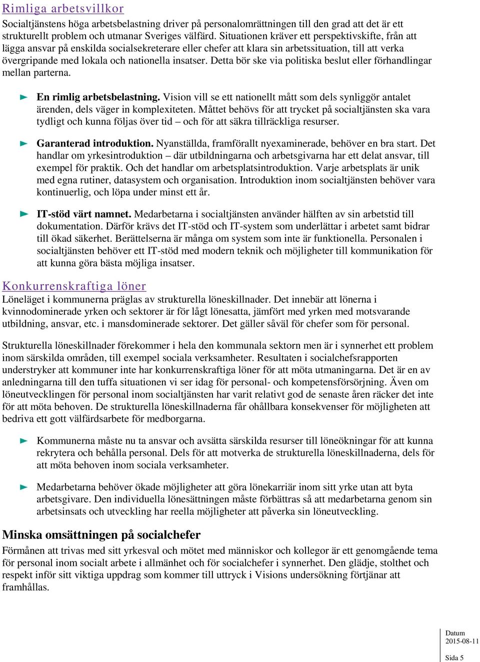 Detta bör ske via politiska beslut eller förhandlingar mellan parterna. En rimlig arbetsbelastning. Vision vill se ett nationellt mått som dels synliggör antalet ärenden, dels väger in komplexiteten.