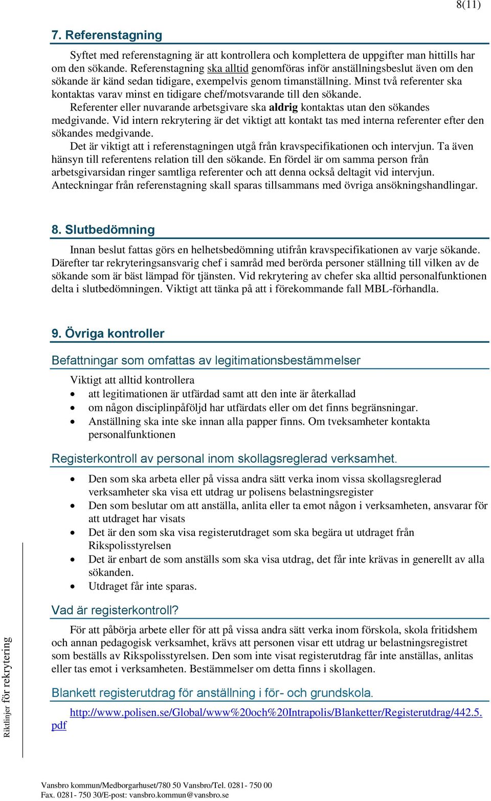 Minst två referenter ska kontaktas varav minst en tidigare chef/motsvarande till den sökande. Referenter eller nuvarande arbetsgivare ska aldrig kontaktas utan den sökandes medgivande.