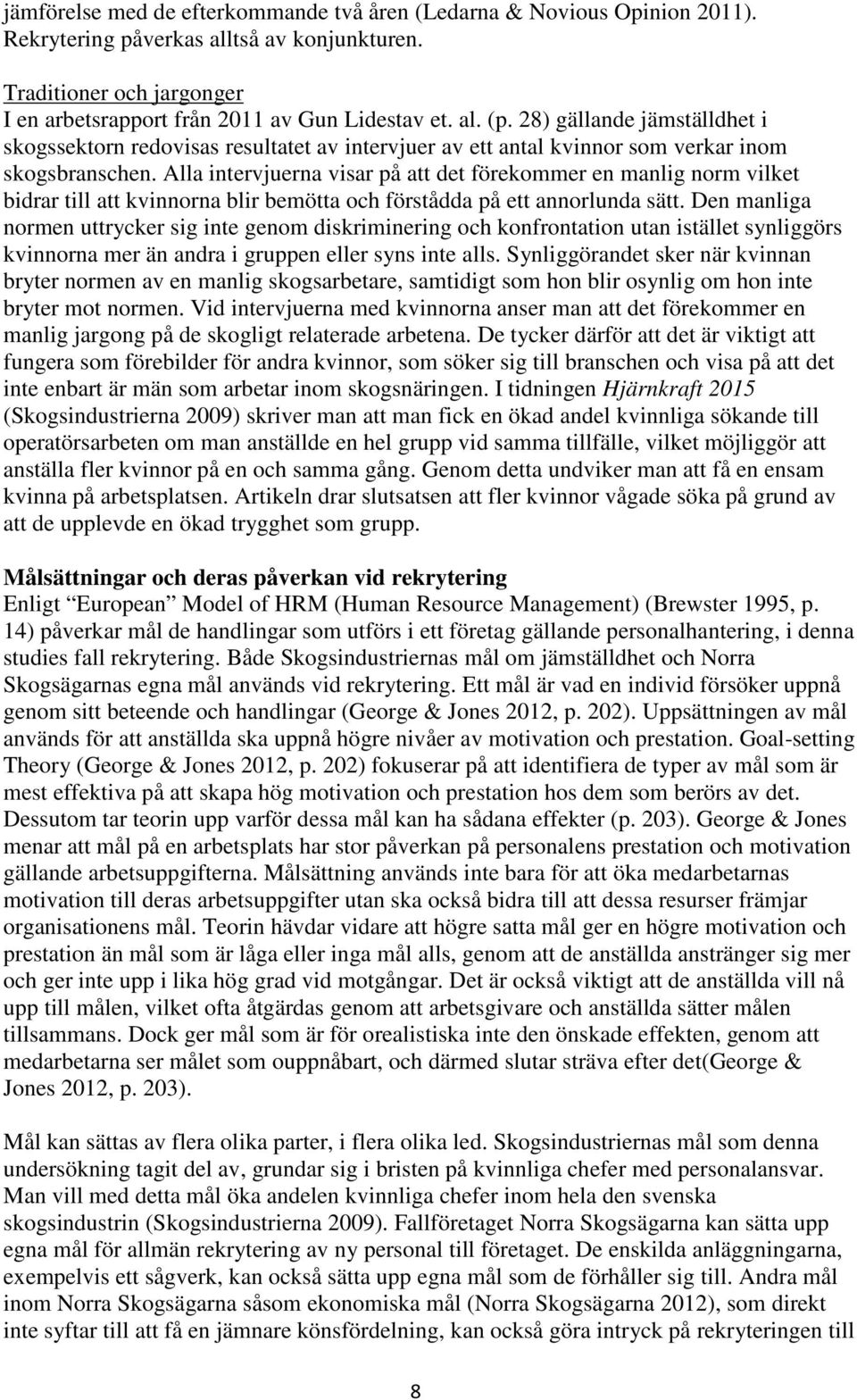 Alla intervjuerna visar på att det förekommer en manlig norm vilket bidrar till att kvinnorna blir bemötta och förstådda på ett annorlunda sätt.