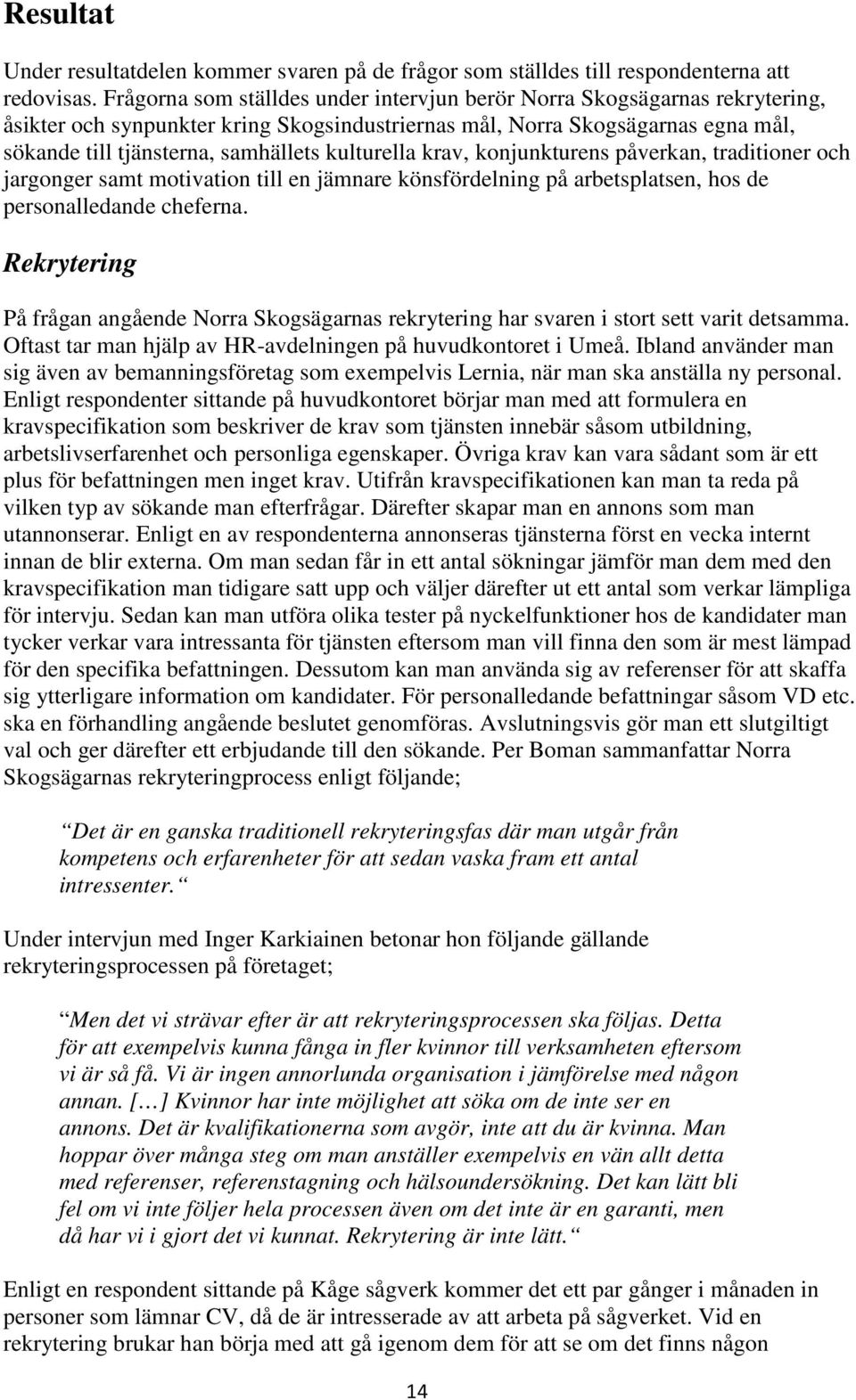 kulturella krav, konjunkturens påverkan, traditioner och jargonger samt motivation till en jämnare könsfördelning på arbetsplatsen, hos de personalledande cheferna.