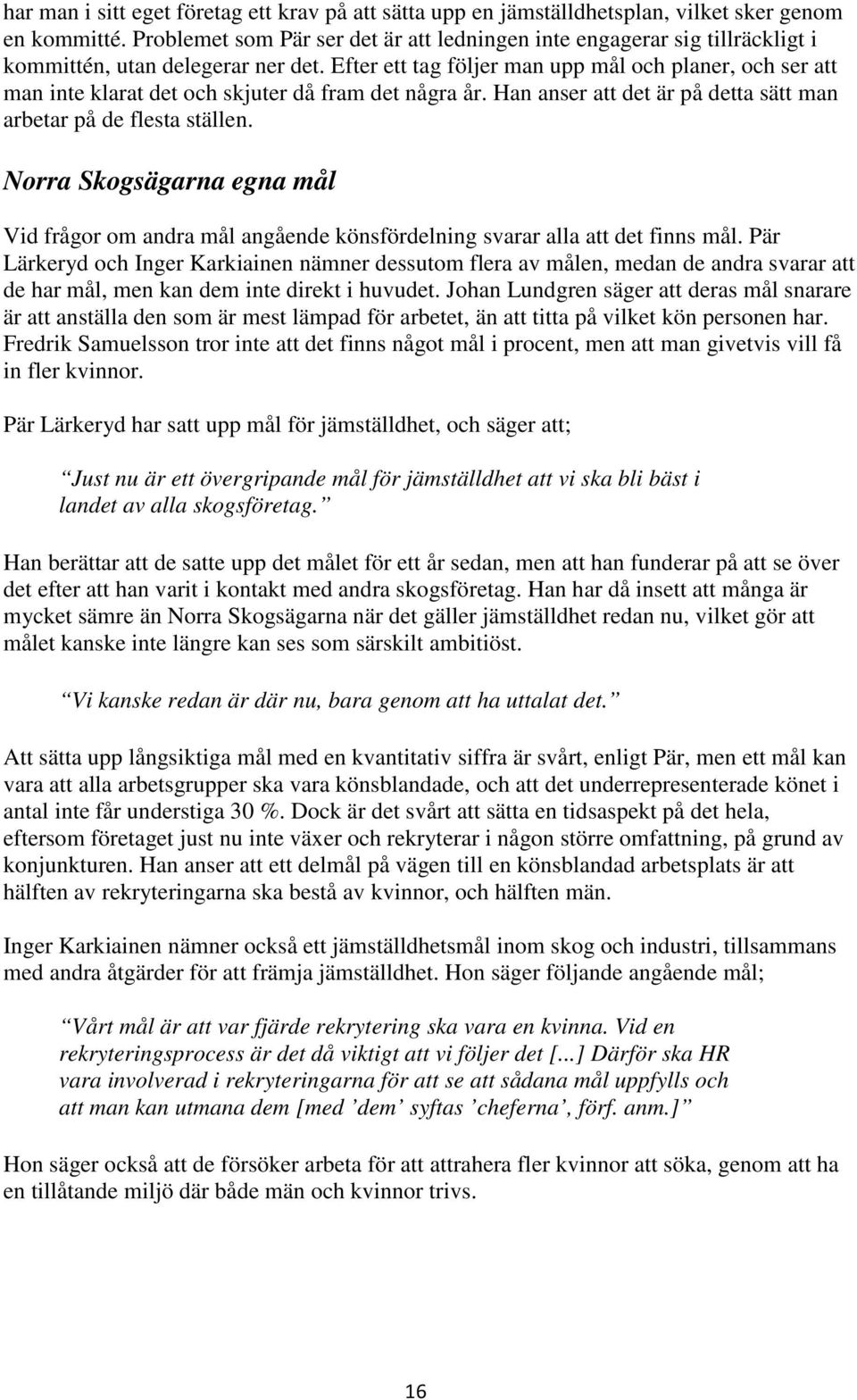 Efter ett tag följer man upp mål och planer, och ser att man inte klarat det och skjuter då fram det några år. Han anser att det är på detta sätt man arbetar på de flesta ställen.