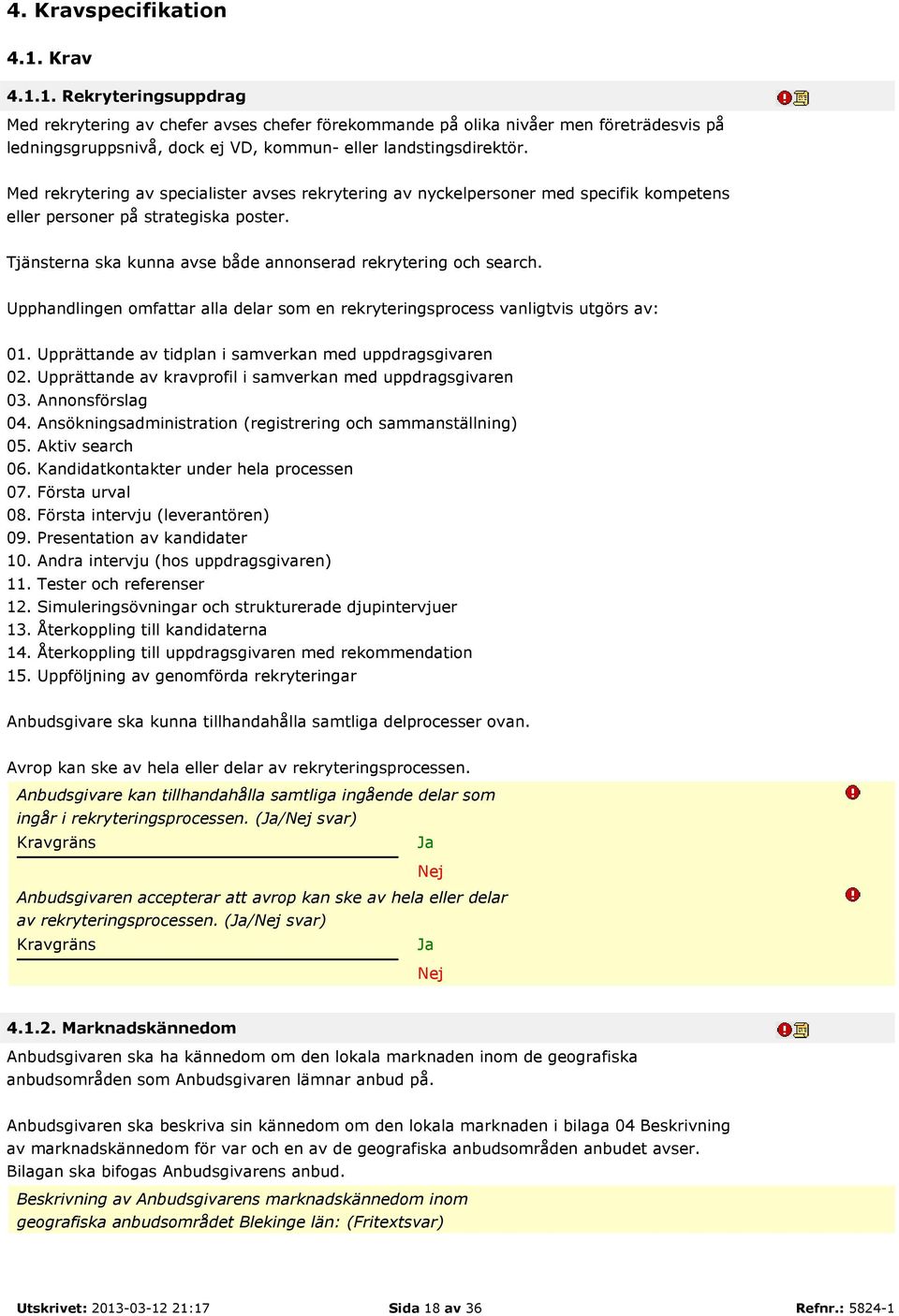 Upphandlingen omfattar alla delar som en rekryteringsprocess vanligtvis utgörs av: 01. Upprättande av tidplan i samverkan med uppdragsgivaren 02.