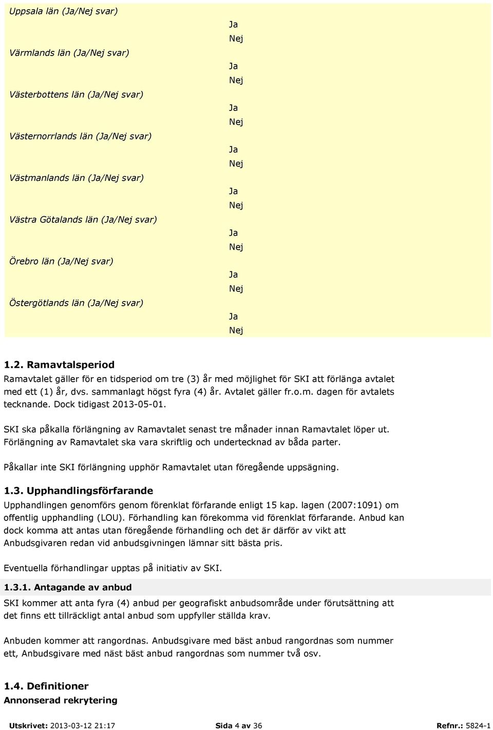 Dock tidigast 2013-05-01. SKI ska påkalla förlängning av Ramavtalet senast tre månader innan Ramavtalet löper ut. Förlängning av Ramavtalet ska vara skriftlig och undertecknad av båda parter.