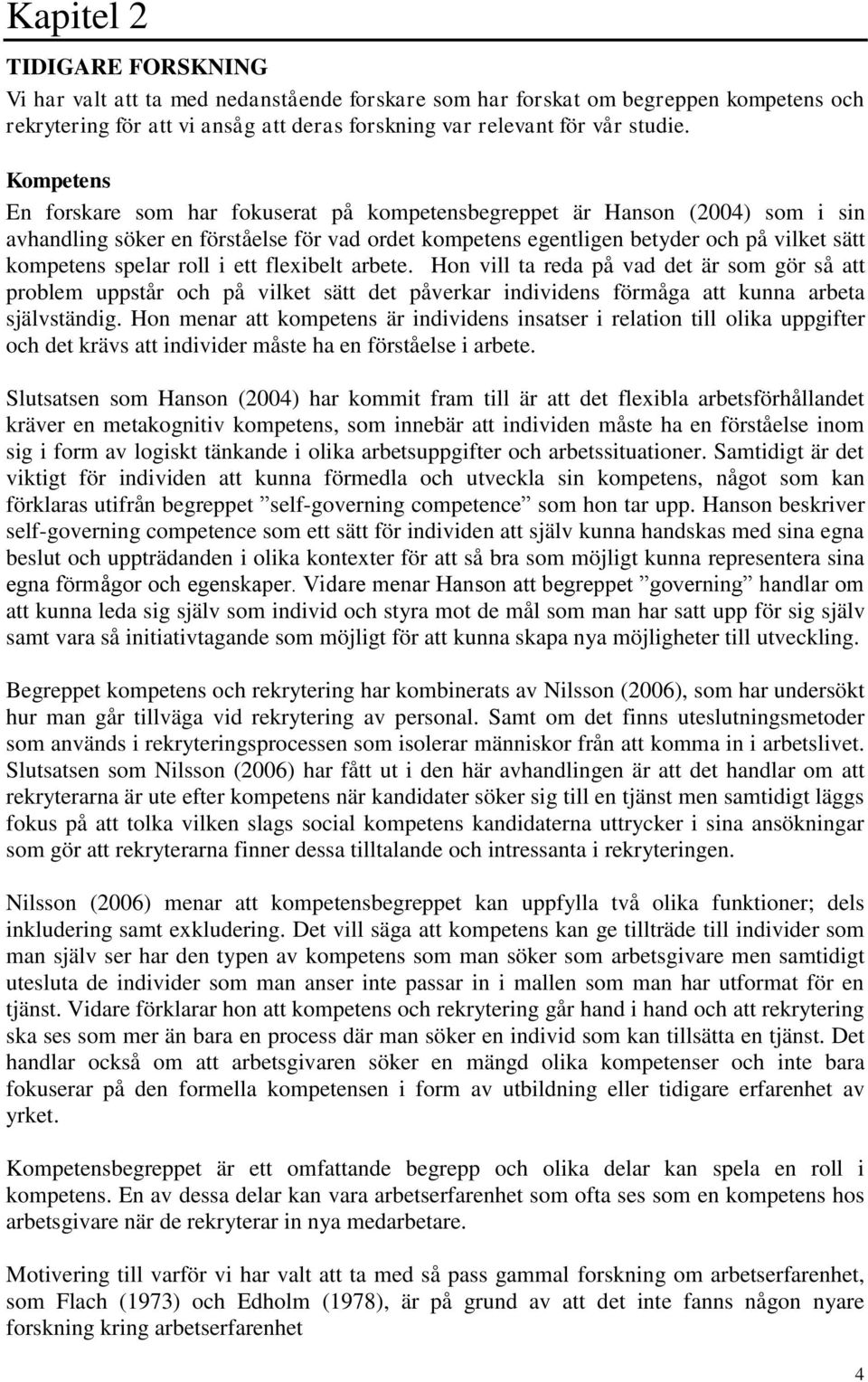 roll i ett flexibelt arbete. Hon vill ta reda på vad det är som gör så att problem uppstår och på vilket sätt det påverkar individens förmåga att kunna arbeta självständig.