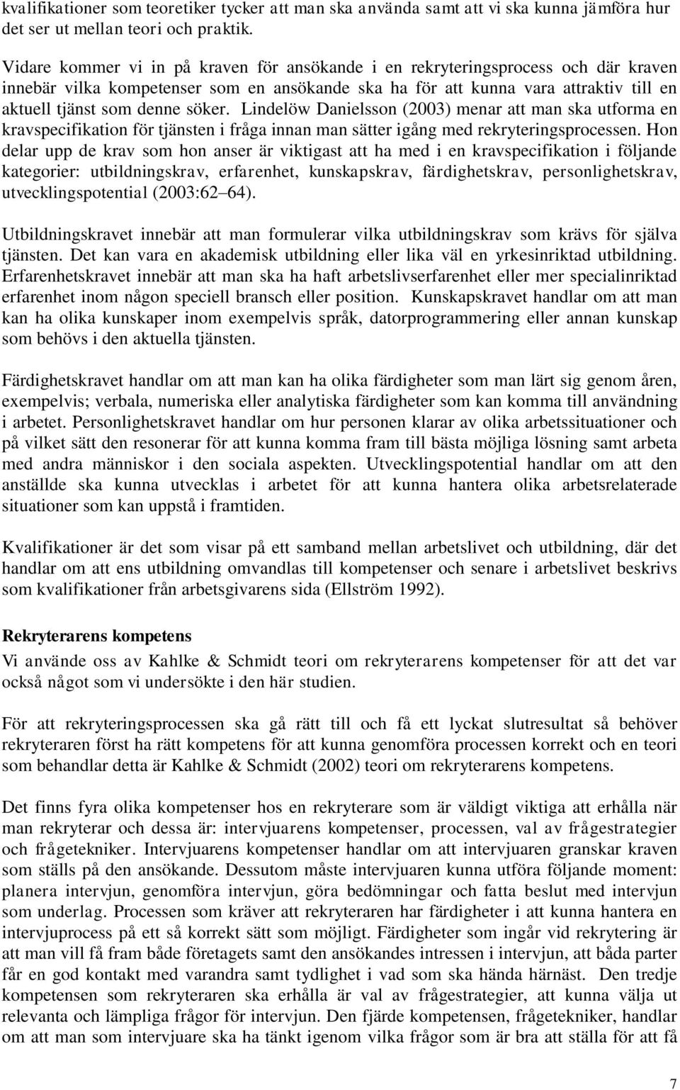 söker. Lindelöw Danielsson (2003) menar att man ska utforma en kravspecifikation för tjänsten i fråga innan man sätter igång med rekryteringsprocessen.