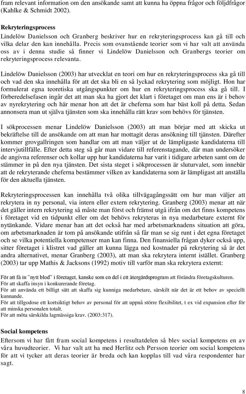 Precis som ovanstående teorier som vi har valt att använda oss av i denna studie så finner vi Lindelöw Danielsson och Granbergs teorier om rekryteringsprocess relevanta.