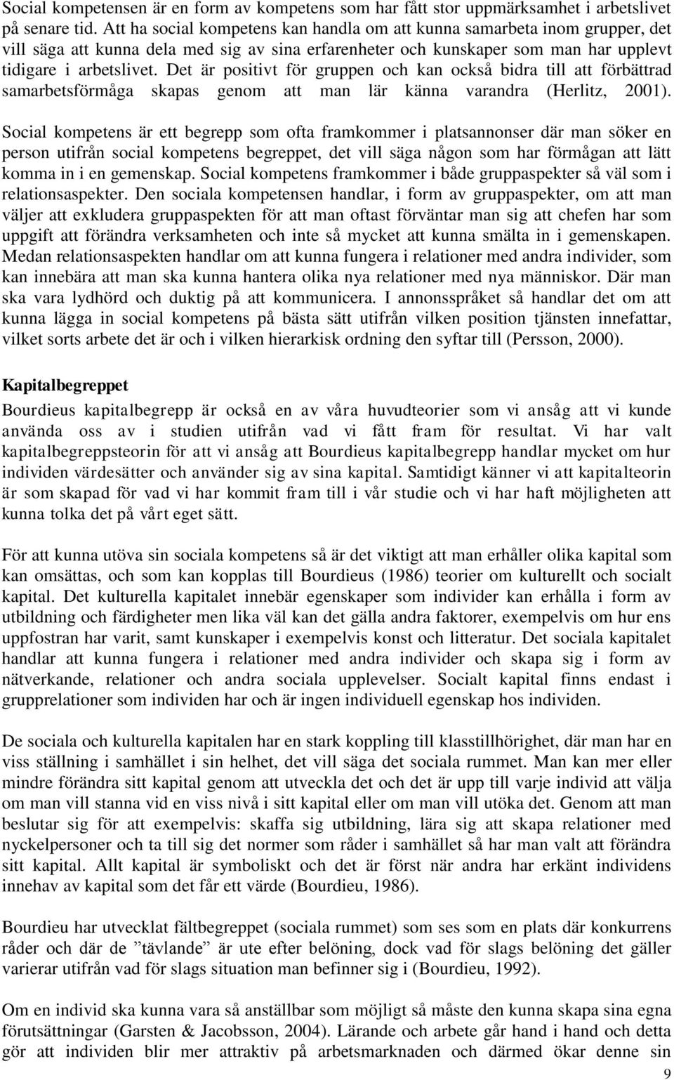 Det är positivt för gruppen och kan också bidra till att förbättrad samarbetsförmåga skapas genom att man lär känna varandra (Herlitz, 2001).