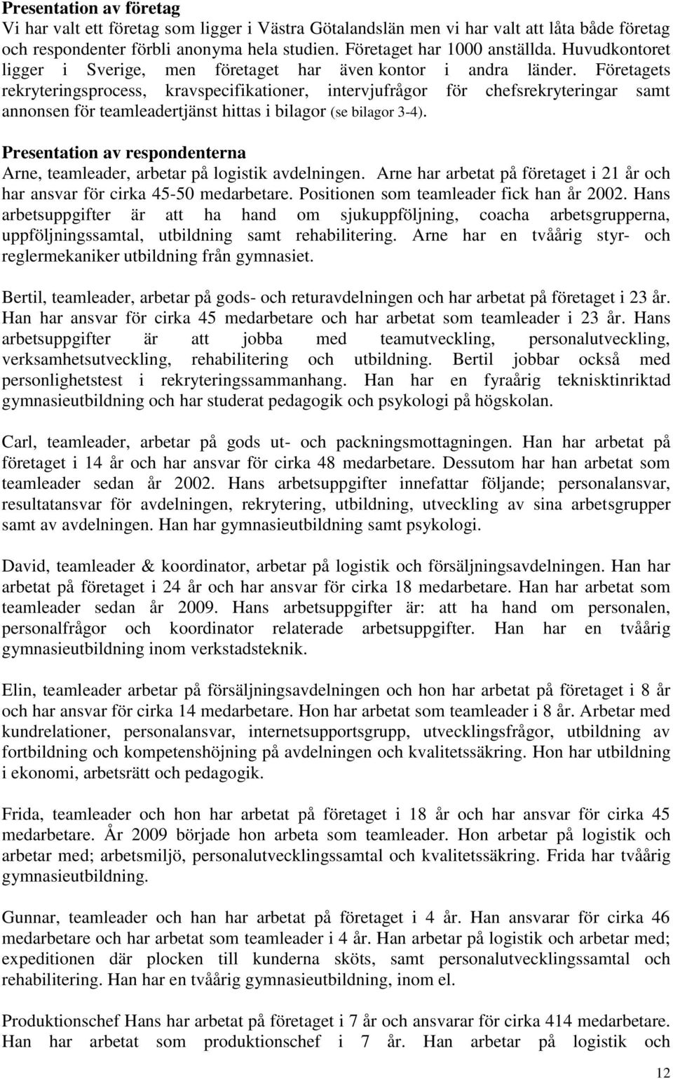 Företagets rekryteringsprocess, kravspecifikationer, intervjufrågor för chefsrekryteringar samt annonsen för teamleadertjänst hittas i bilagor (se bilagor 3-4).