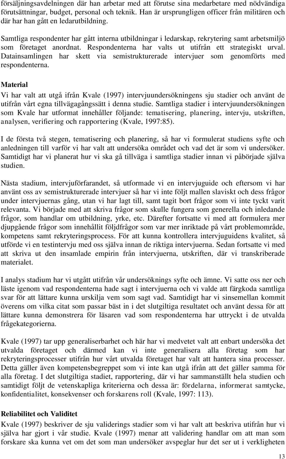 Samtliga respondenter har gått interna utbildningar i ledarskap, rekrytering samt arbetsmiljö som företaget anordnat. Respondenterna har valts ut utifrån ett strategiskt urval.