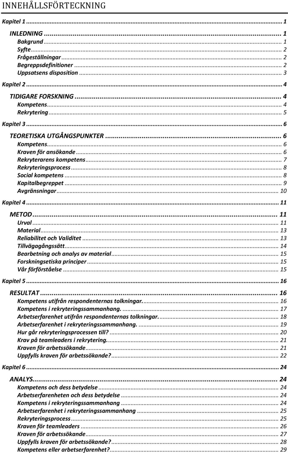 .. 9 Avgränsningar... 10 Kapitel 4... 11 METOD... 11 Urval... 11 Material... 13 Reliabilitet och Validitet... 13 Tillvägagångssätt... 14 Bearbetning och analys av material.