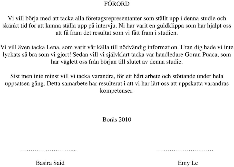 Utan dig hade vi inte lyckats så bra som vi gjort! Sedan vill vi självklart tacka vår handledare Goran Puaca, som har väglett oss från början till slutet av denna studie.