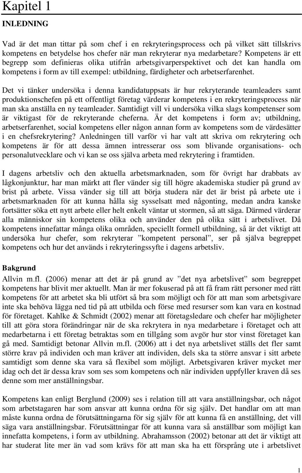 Det vi tänker undersöka i denna kandidatuppsats är hur rekryterande teamleaders samt produktionschefen på ett offentligt företag värderar kompetens i en rekryteringsprocess när man ska anställa en ny