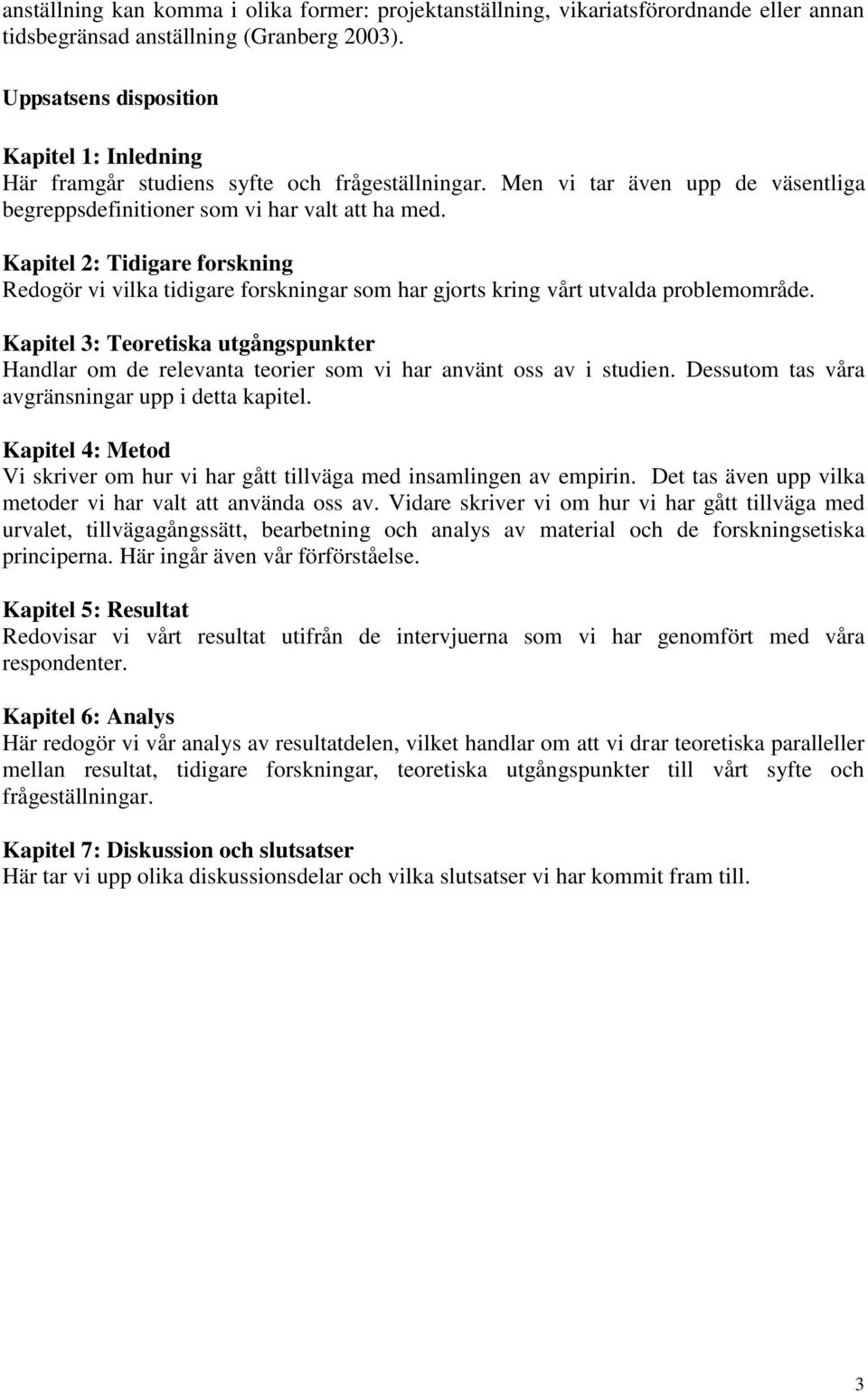 Kapitel 2: Tidigare forskning Redogör vi vilka tidigare forskningar som har gjorts kring vårt utvalda problemområde.