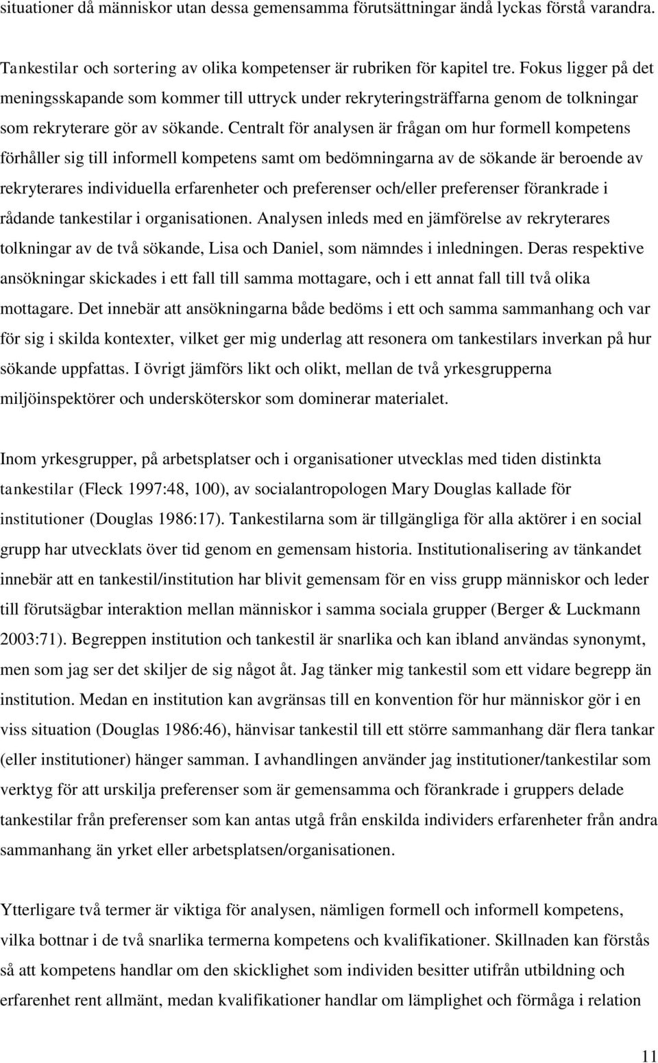 Centralt för analysen är frågan om hur formell kompetens förhåller sig till informell kompetens samt om bedömningarna av de sökande är beroende av rekryterares individuella erfarenheter och