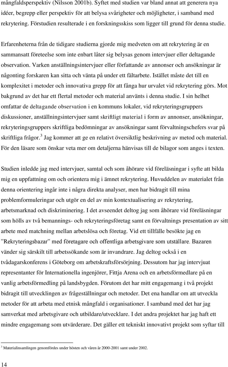 Erfarenheterna från de tidigare studierna gjorde mig medveten om att rekrytering är en sammansatt företeelse som inte enbart låter sig belysas genom intervjuer eller deltagande observation.