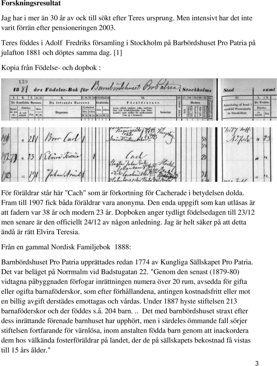 [1] Kopia från Födelse- och dopbok : För föräldrar står här "Cach" som är förkortning för Cacherade i betydelsen dolda. Fram till 1907 fick båda föräldrar vara anonyma.