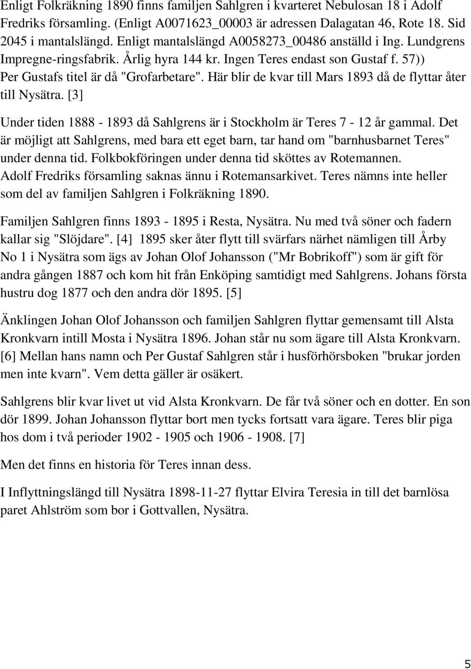 Här blir de kvar till Mars 1893 då de flyttar åter till Nysätra. [3] Under tiden 1888-1893 då Sahlgrens är i Stockholm är Teres 7-12 år gammal.