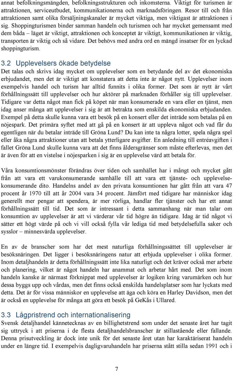 Shoppingturismen binder samman handeln och turismen och har mycket gemensamt med dem båda läget är viktigt, attraktionen och konceptet är viktigt, kommunikationen är viktig, transporten är viktig och