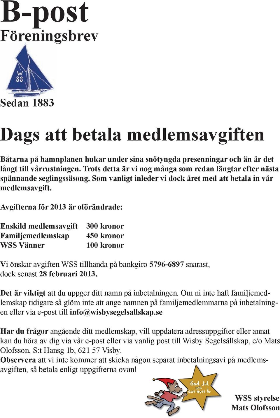 Avgifterna för 2013 är oförändrade: Enskild medlemsavgift Familjemedlemskap WSS Vänner 300 kronor 450 kronor 100 kronor Vi önskar avgiften WSS tillhanda på bankgiro 5796-6897 snarast, dock senast 28