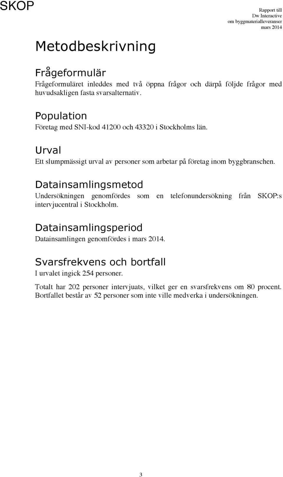 Datainsamlingsmetod Undersökningen genomfördes som en telefonundersökning från SKOP:s intervjucentral i Stockholm. Datainsamlingsperiod Datainsamlingen genomfördes i.