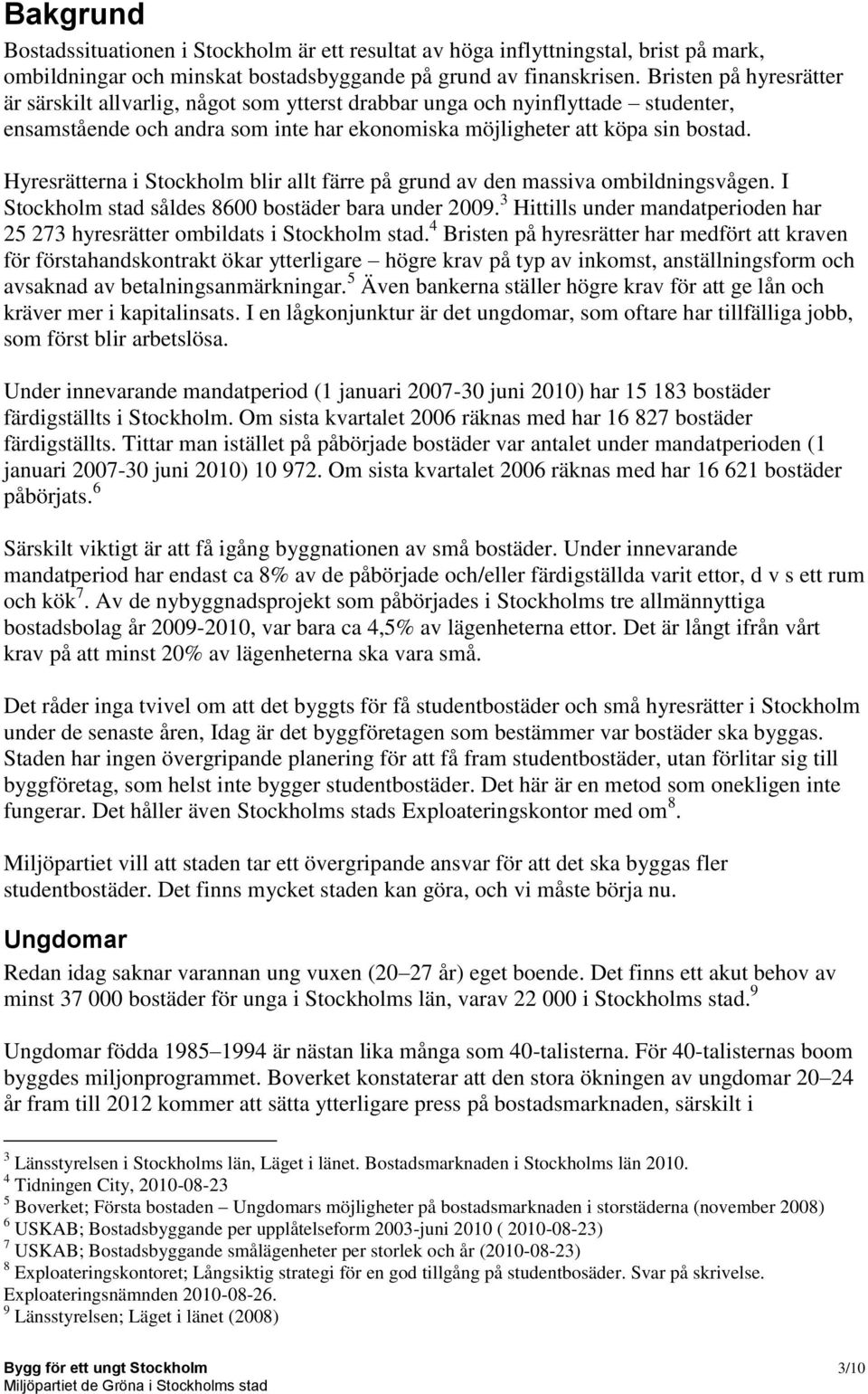 Hyresrätterna i Stockholm blir allt färre på grund av den massiva ombildningsvågen. I Stockholm stad såldes 8600 bostäder bara under 2009.