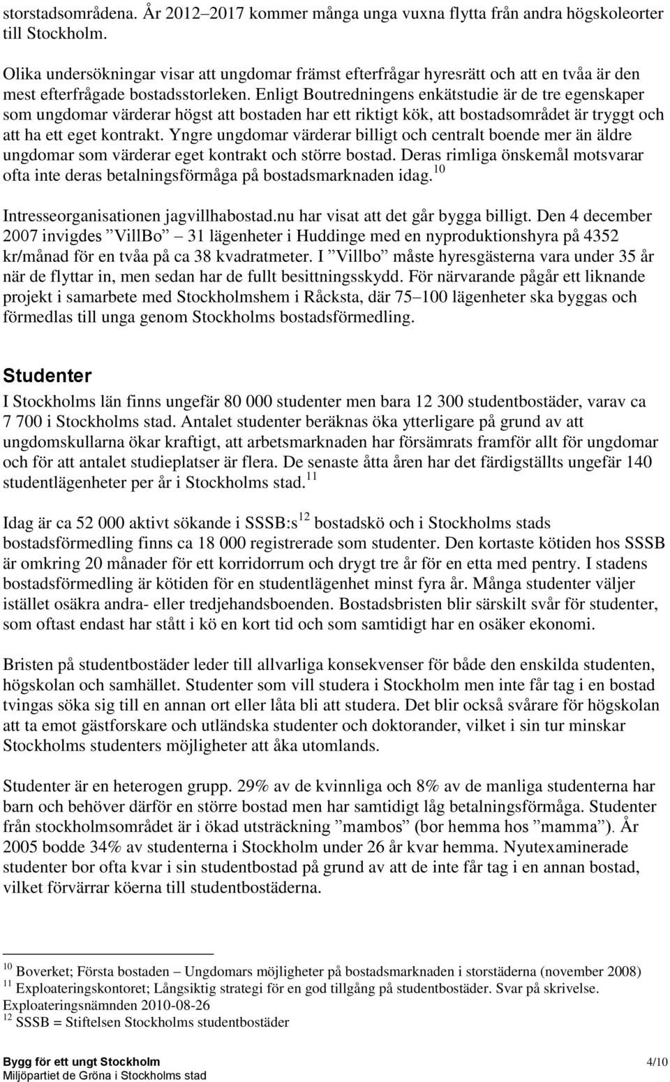 Enligt Boutredningens enkätstudie är de tre egenskaper som ungdomar värderar högst att bostaden har ett riktigt kök, att bostadsområdet är tryggt och att ha ett eget kontrakt.