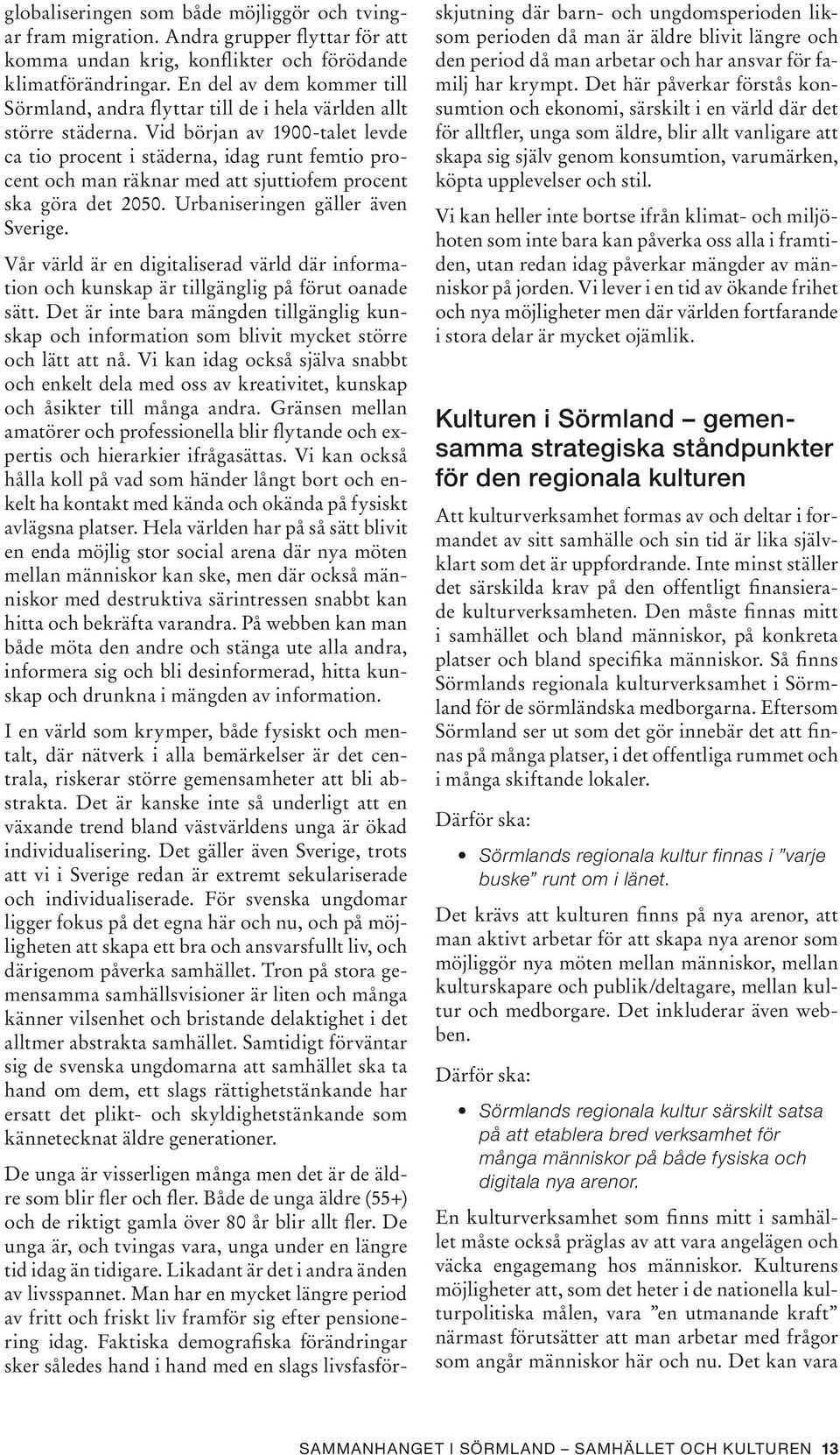 Vid början av 1900-talet levde ca tio procent i städerna, idag runt femtio procent och man räknar med att sjuttiofem procent ska göra det 2050. Urbaniseringen gäller även Sverige.