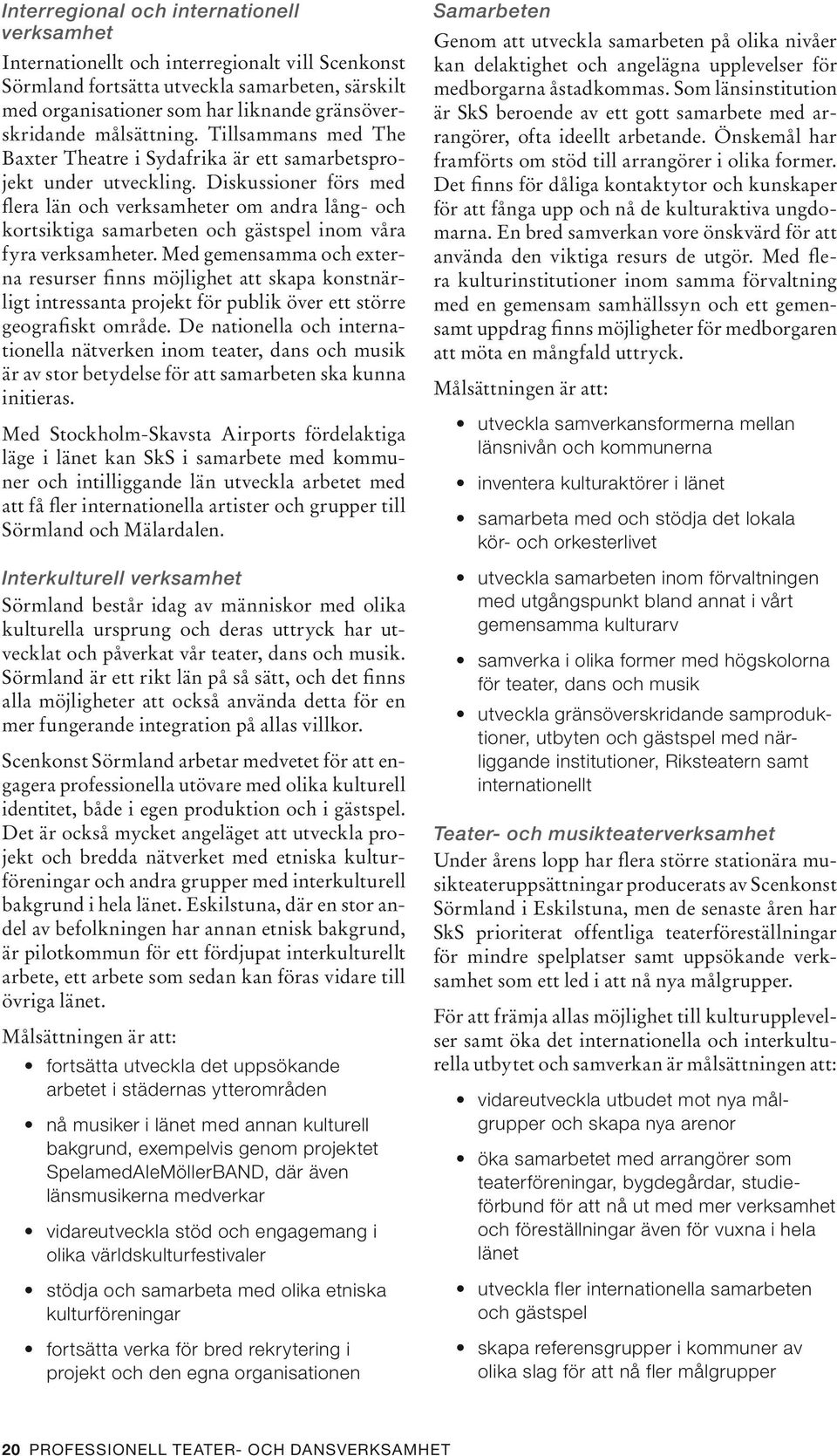 Diskussioner förs med flera län och verksamheter om andra lång- och kortsiktiga samarbeten och gästspel inom våra fyra verksamheter.