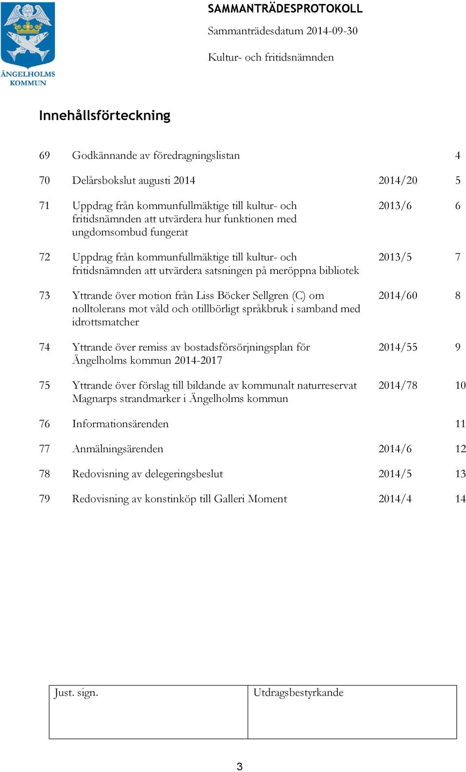 nolltolerans mot våld och otillbörligt språkbruk i samband med idrottsmatcher 74 Yttrande över remiss av bostadsförsörjningsplan för Ängelholms kommun 2014-2017 75 Yttrande över förslag till bildande