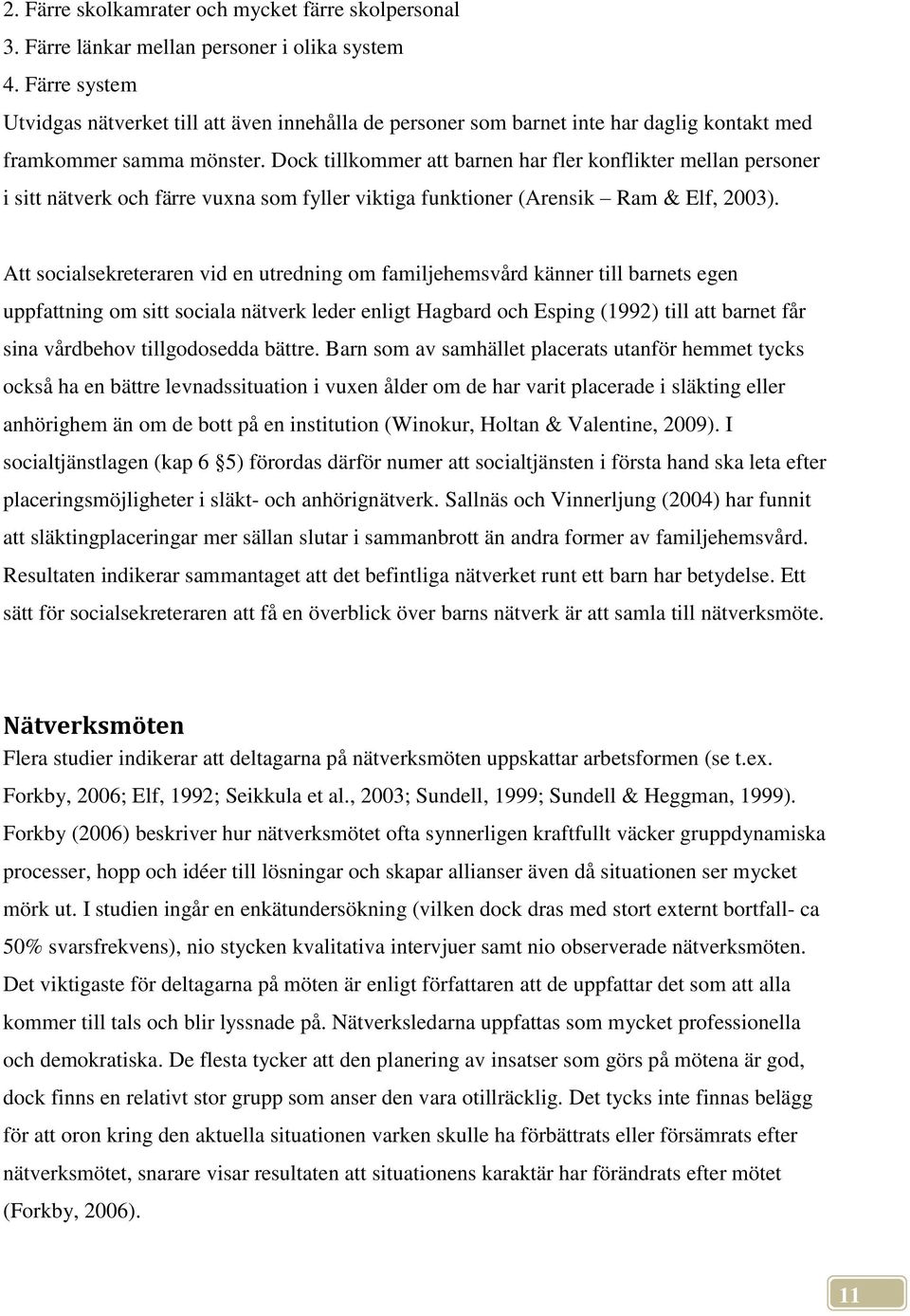 Dock tillkommer att barnen har fler konflikter mellan personer i sitt nätverk och färre vuxna som fyller viktiga funktioner (Arensik Ram & Elf, 2003).