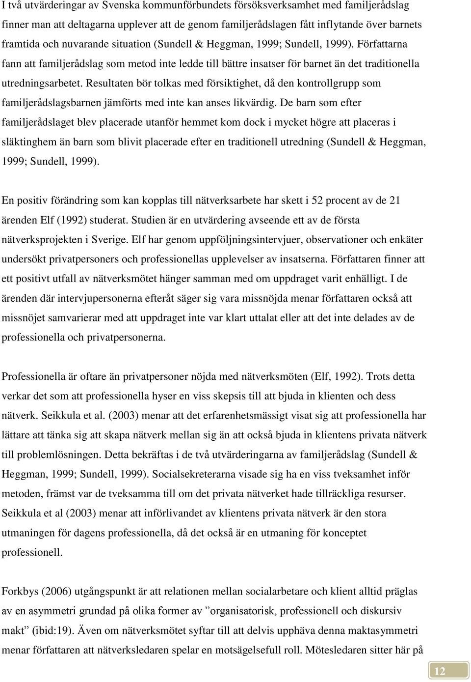 Resultaten bör tolkas med försiktighet, då den kontrollgrupp som familjerådslagsbarnen jämförts med inte kan anses likvärdig.